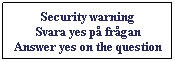 Textruta: Security warning
Svara yes p frgan 
Answer yes on the question

